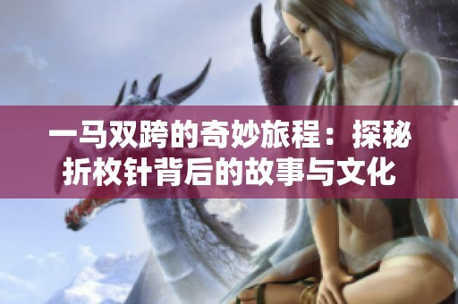 一马双跨的奇妙旅程：探秘折枚针背后的故事与文化
