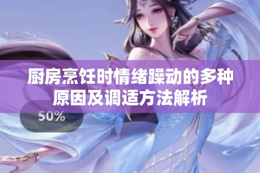 厨房烹饪时情绪躁动的多种原因及调适方法解析