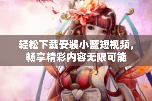 轻松下载安装小蓝短视频，畅享精彩内容无限可能