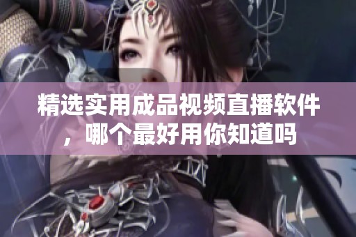 精选实用成品视频直播软件，哪个最好用你知道吗