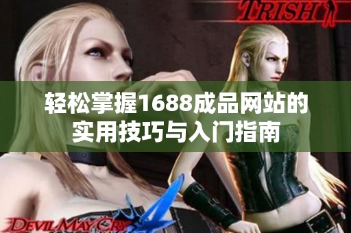 轻松掌握1688成品网站的实用技巧与入门指南