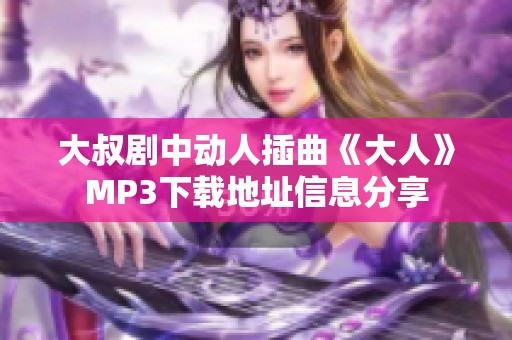 大叔剧中动人插曲《大人》MP3下载地址信息分享