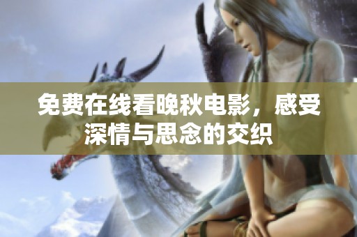 免费在线看晚秋电影，感受深情与思念的交织