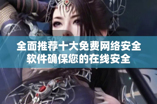 全面推荐十大免费网络安全软件确保您的在线安全