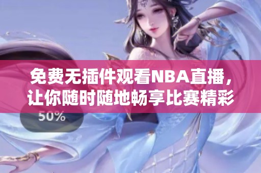 免费无插件观看NBA直播，让你随时随地畅享比赛精彩时刻