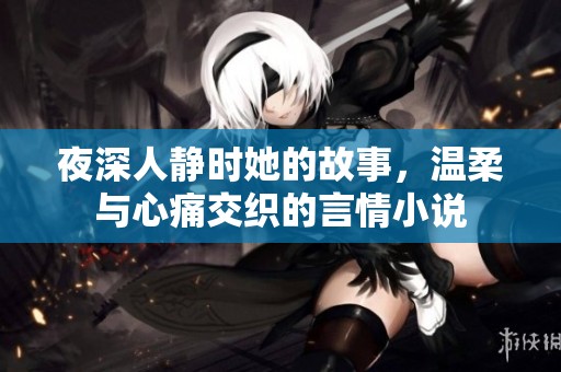 夜深人静时她的故事，温柔与心痛交织的言情小说