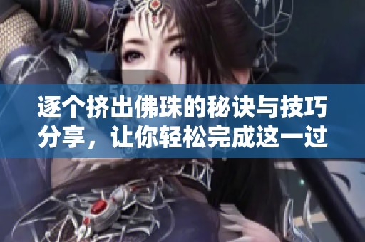 逐个挤出佛珠的秘诀与技巧分享，让你轻松完成这一过程
