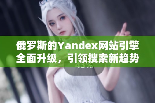 俄罗斯的Yandex网站引擎全面升级，引领搜索新趋势