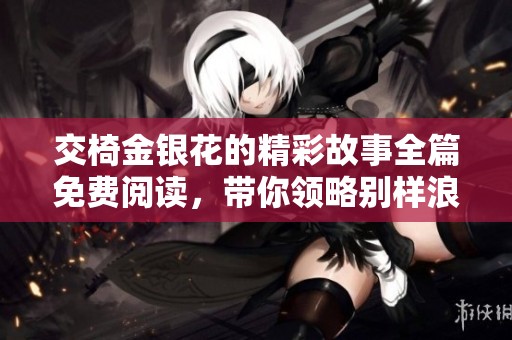 交椅金银花的精彩故事全篇免费阅读，带你领略别样浪漫