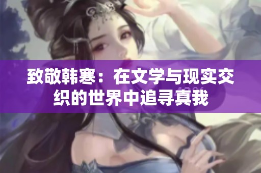 致敬韩寒：在文学与现实交织的世界中追寻真我