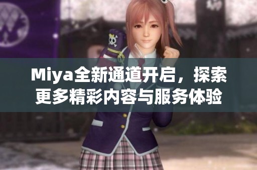 Miya全新通道开启，探索更多精彩内容与服务体验