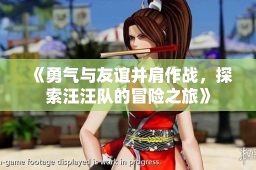《勇气与友谊并肩作战，探索汪汪队的冒险之旅》