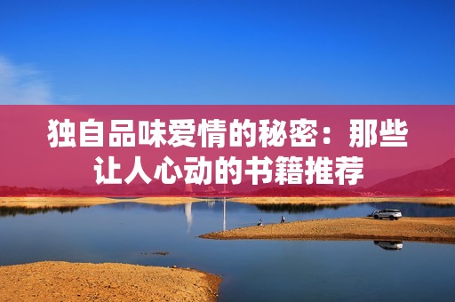 独自品味爱情的秘密：那些让人心动的书籍推荐