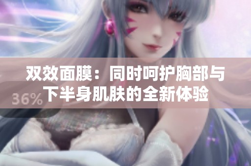 双效面膜：同时呵护胸部与下半身肌肤的全新体验