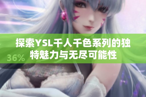 探索YSL千人千色系列的独特魅力与无尽可能性