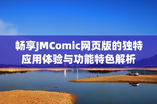 畅享JMComic网页版的独特应用体验与功能特色解析