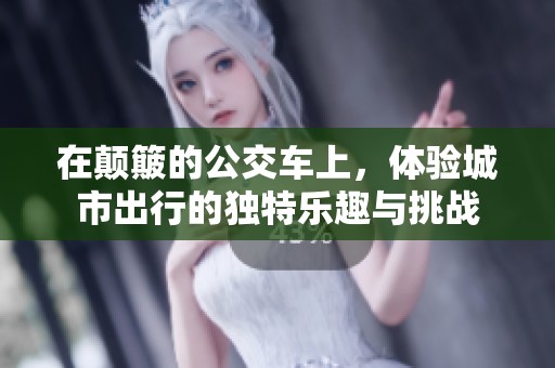 在颠簸的公交车上，体验城市出行的独特乐趣与挑战