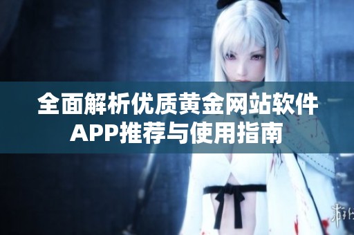 全面解析优质黄金网站软件APP推荐与使用指南