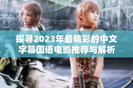 探寻2023年最精彩的中文字幕国语电影推荐与解析