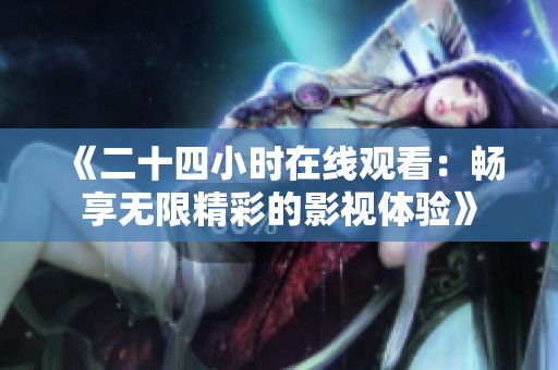 《二十四小时在线观看：畅享无限精彩的影视体验》