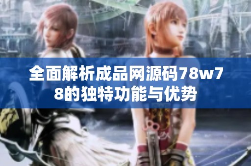 全面解析成品网源码78w78的独特功能与优势