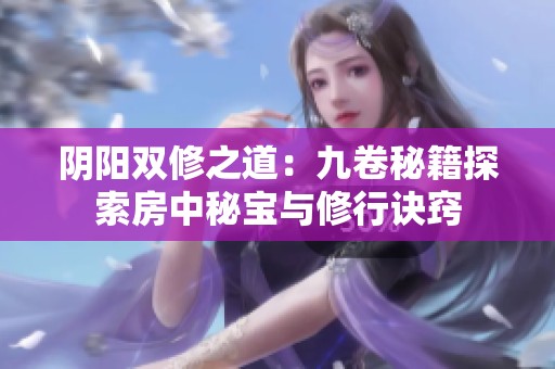阴阳双修之道：九卷秘籍探索房中秘宝与修行诀窍