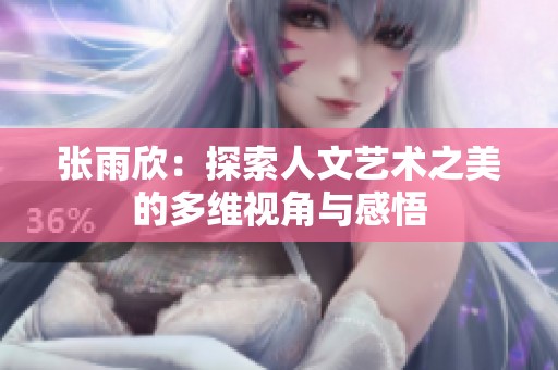 张雨欣：探索人文艺术之美的多维视角与感悟