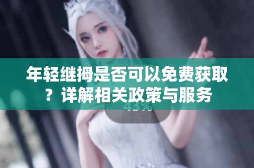 年轻继拇是否可以免费获取？详解相关政策与服务