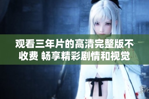 观看三年片的高清完整版不收费 畅享精彩剧情和视觉盛宴