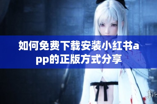 如何免费下载安装小红书app的正版方式分享