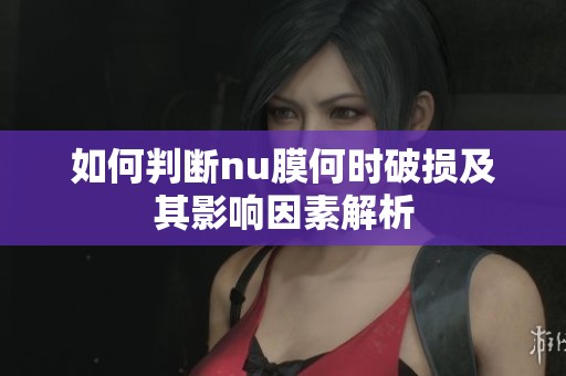 如何判断nu膜何时破损及其影响因素解析