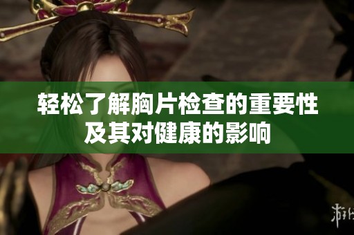 轻松了解胸片检查的重要性及其对健康的影响