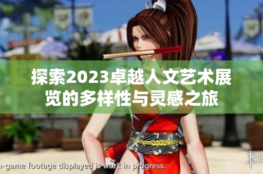 探索2023卓越人文艺术展览的多样性与灵感之旅