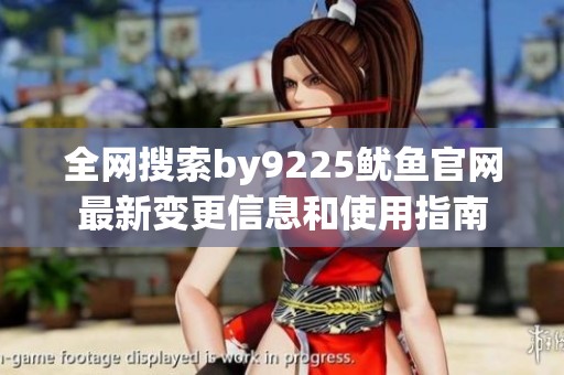 全网搜索by9225鱿鱼官网最新变更信息和使用指南