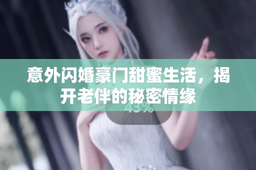 意外闪婚豪门甜蜜生活，揭开老伴的秘密情缘