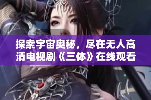 探索宇宙奥秘，尽在无人高清电视剧《三体》在线观看