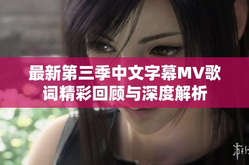 最新第三季中文字幕MV歌词精彩回顾与深度解析