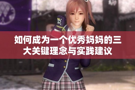 如何成为一个优秀妈妈的三大关键理念与实践建议