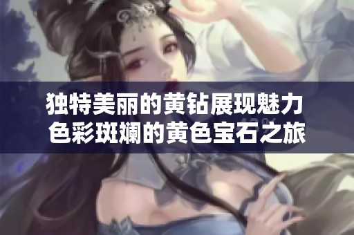 独特美丽的黄钻展现魅力 色彩斑斓的黄色宝石之旅