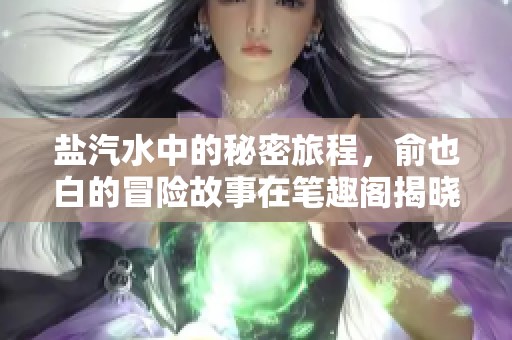 盐汽水中的秘密旅程，俞也白的冒险故事在笔趣阁揭晓