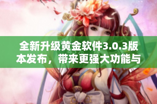 全新升级黄金软件3.0.3版本发布，带来更强大功能与体验