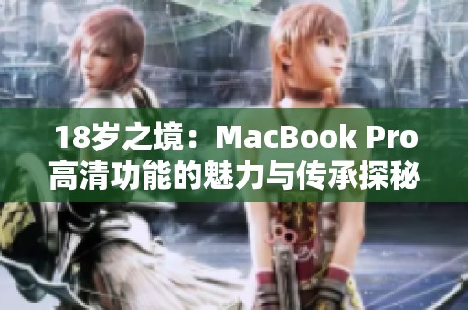 18岁之境：MacBook Pro高清功能的魅力与传承探秘