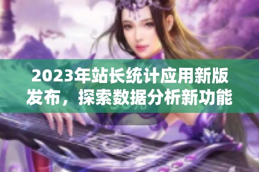 2023年站长统计应用新版发布，探索数据分析新功能