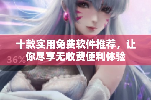 十款实用免费软件推荐，让你尽享无收费便利体验