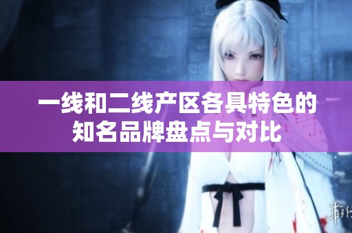一线和二线产区各具特色的知名品牌盘点与对比