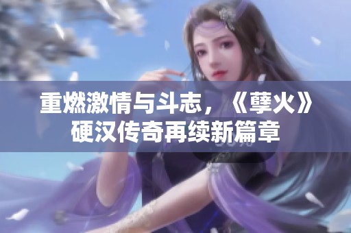 重燃激情与斗志，《孽火》硬汉传奇再续新篇章