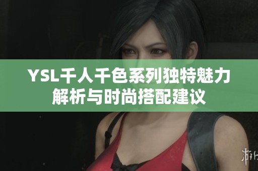YSL千人千色系列独特魅力解析与时尚搭配建议