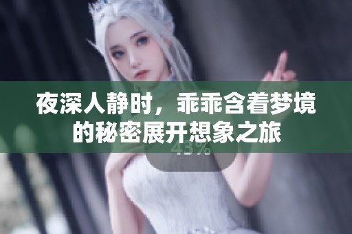 夜深人静时，乖乖含着梦境的秘密展开想象之旅