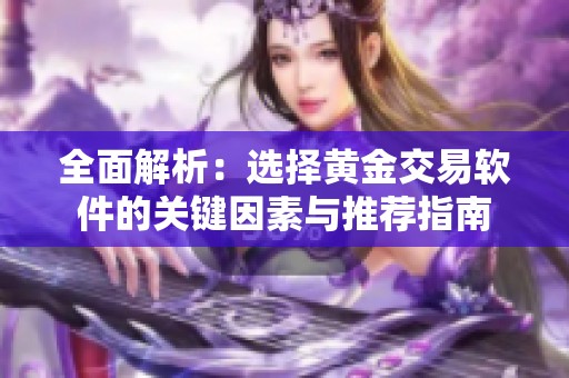 全面解析：选择黄金交易软件的关键因素与推荐指南