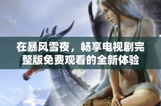 在暴风雪夜，畅享电视剧完整版免费观看的全新体验